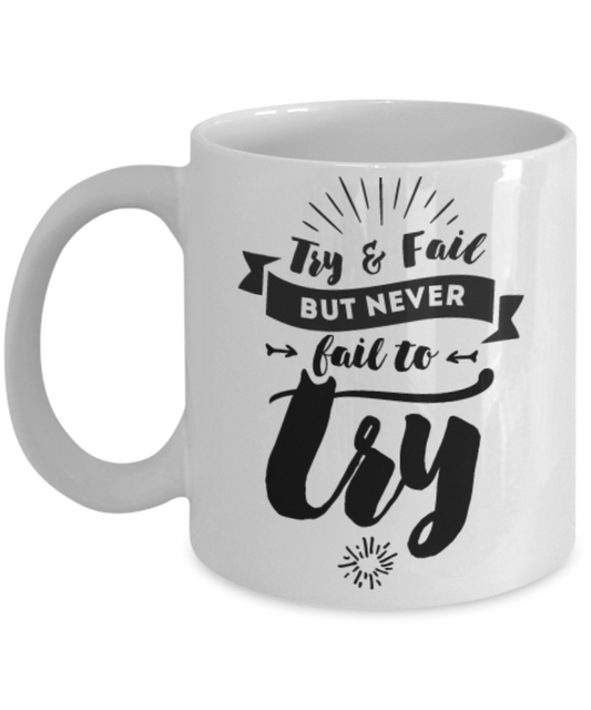 Try and Fail but Never Fail to Try 11 oz Coffee Mug- Funny Ceramic White Coffee Mug