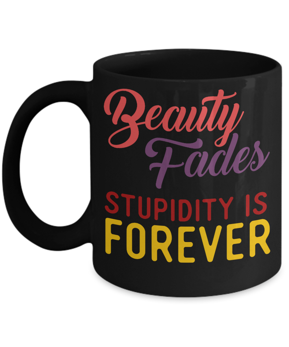 Beauty Fades Stupidity Is Forever- Black Porcelain Coffee Mug 11 Oz Funny Quotes Coffee Mug