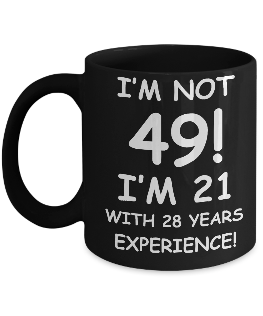 49th birthday mug gifts , I'm not 49, I'm 21 with 28 Years Experience - Black Coffee Mug Tea Cup 11 oz Gift