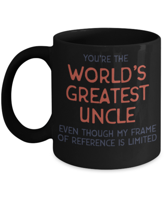 Uncle gift mugs, You're the world's greatest Uncle even though my frame of reference is limited - Funny Black Porcelain Coffee Mug Cute Ceramic Cup 11 oz