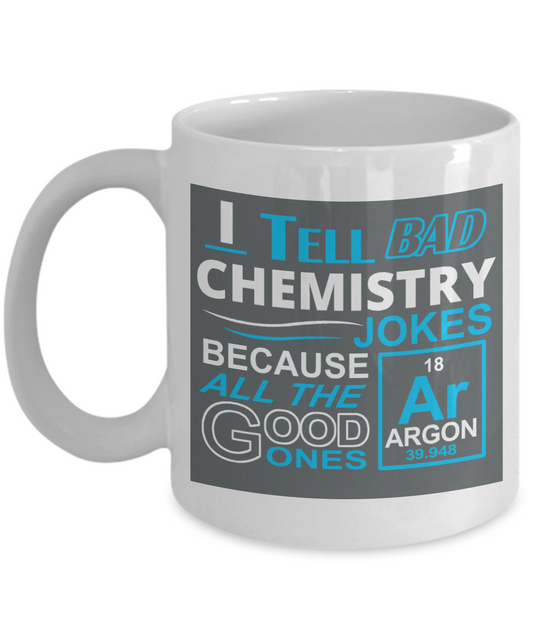 Funny Chemistry Gift Coffee mug, I Tell Bad Chemistry Jokes ,Because All The Good Ones Argon-White Porcelain Coffee Mug 11 oz