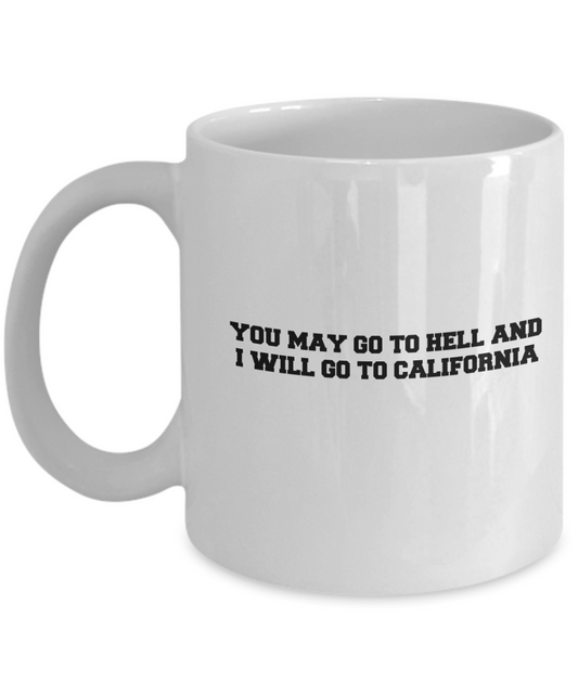 You may go to Hell and I will go to California coffee mugs - White coffee mugs 11 oz