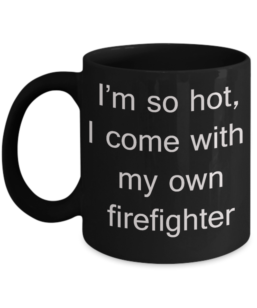 A Firefighter's christmas gift - I'm so hot, I come with my own Firefighter - Black Porcelain Coffee Cup,Premium 11 oz Funny Mugs Black coffee cup Gifts Ideas