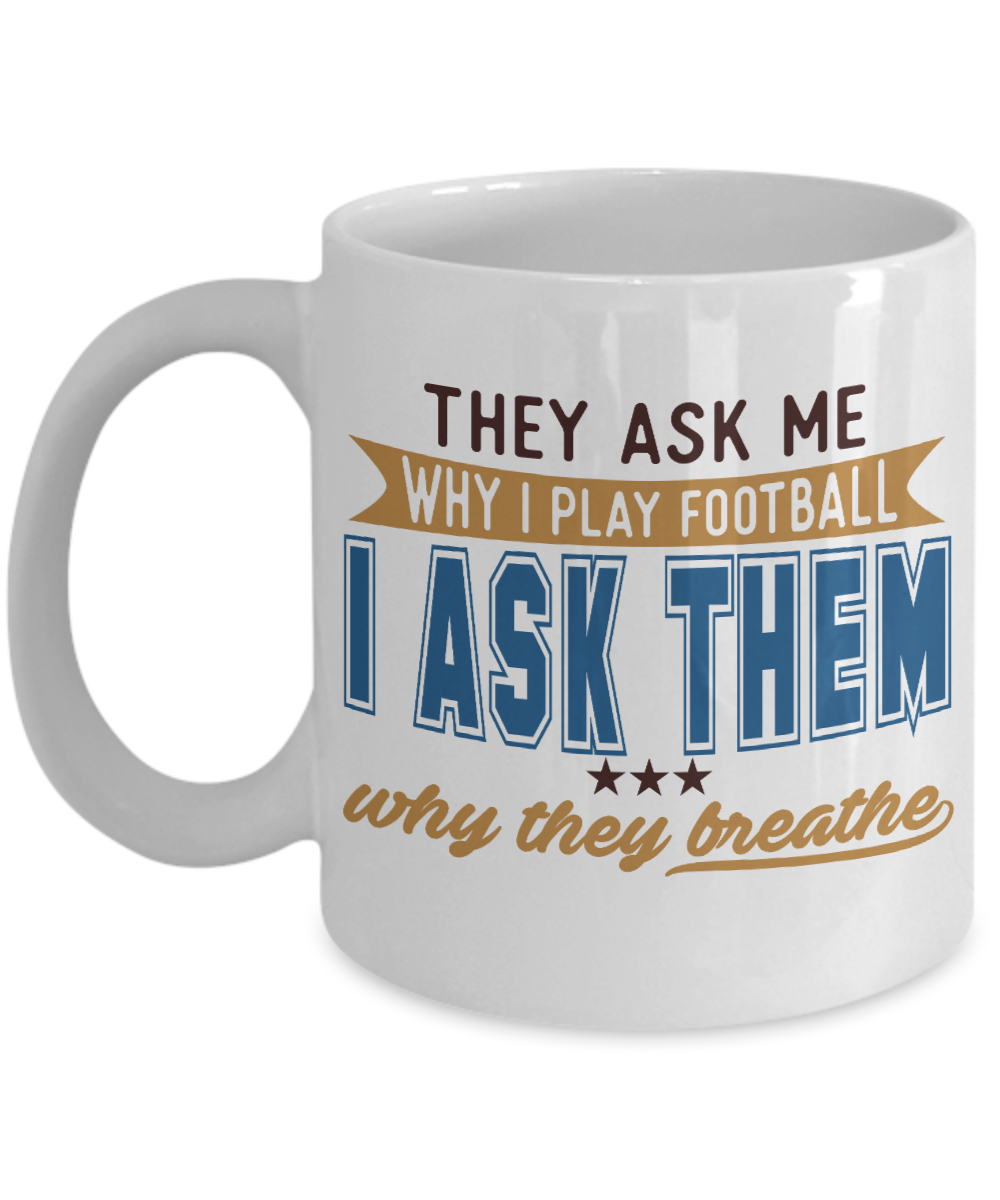 Football Lover Coffee Mug, They Ask ME Why I Play Football I Ask Them Why They Breathe - White Porcelain Coffee Mug 11 Oz Funny Quotes Coffee Mug
