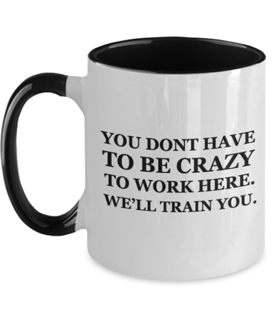 You dont have to be Crazy to work here. We'll train you 11 OZ Two Tone Mugs Gift Ideas Funny Mug Tea Cup Profession Gift Company