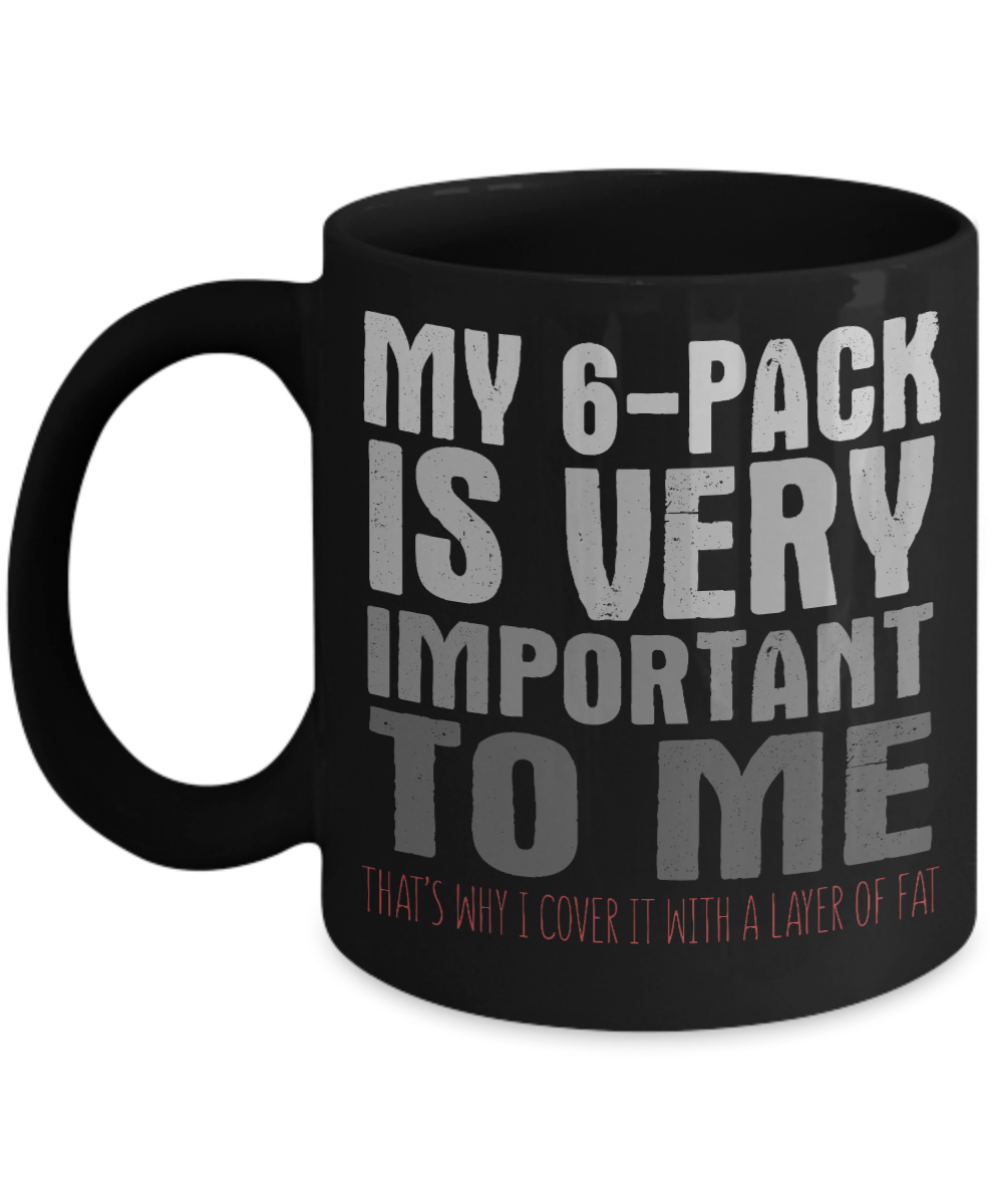 My 6-Pack Is Very Important To Me That's Why I Cover It With A Layer Of Fat- Black Porcelain Coffee Mug 11 Oz Funny Quotes Coffee Mug