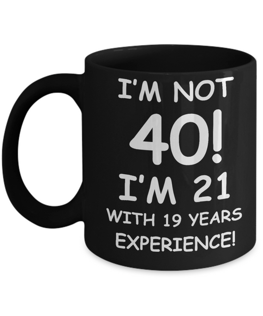 40th birthday mug gifts , I'm not 40, I'm 21 with 19 Years Experience - Black Coffee Mug Tea Cup 11 oz Gift
