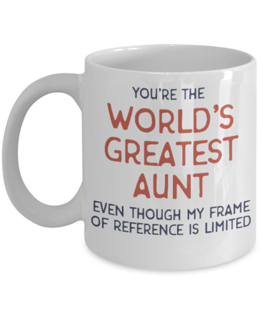 Aunt gift mugs, You're the world's greatest Aunt even though my frame of reference is limited - Funny White Porcelain Coffee Mug Cute Ceramic Cup 11 oz