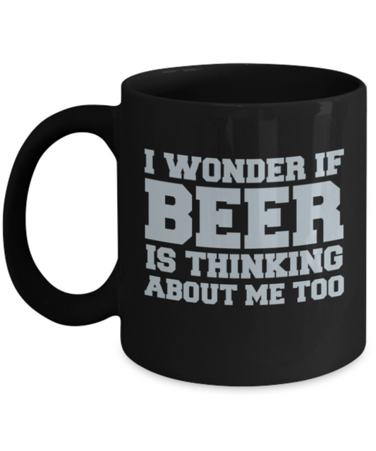 Beer Lovers mugs , I wonder if beer is thinking about me too - Black Coffee Mug Porcelain Tea Cup 11 oz - Great Gift