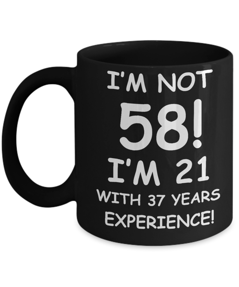 58th birthday mug gifts , I'm not 58, I'm 21 with 37 Years Experience - Black Coffee Mug Tea Cup 11 oz Gift
