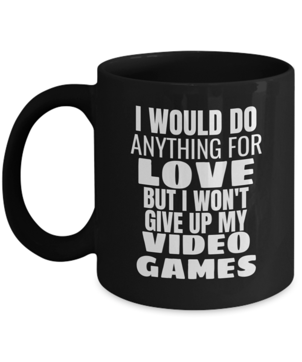 I would do anything for love but i won't give up my Video Games Mug-Black Coffee Mug 11 oz
