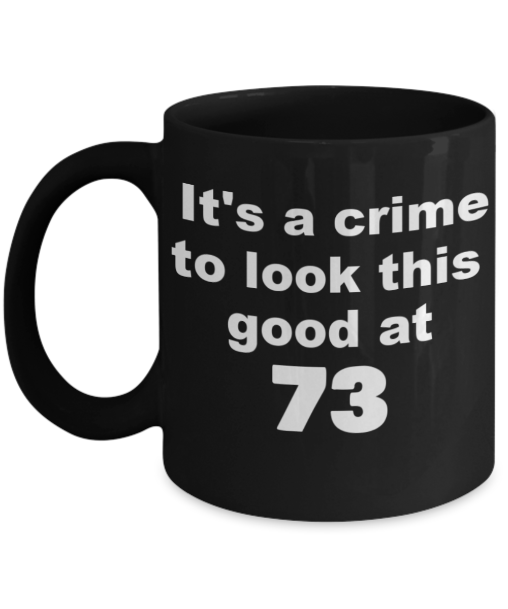 73rd birthday gift mug, It's a crime to look this good at 73 - Black Porcelain Coffee 11 oz