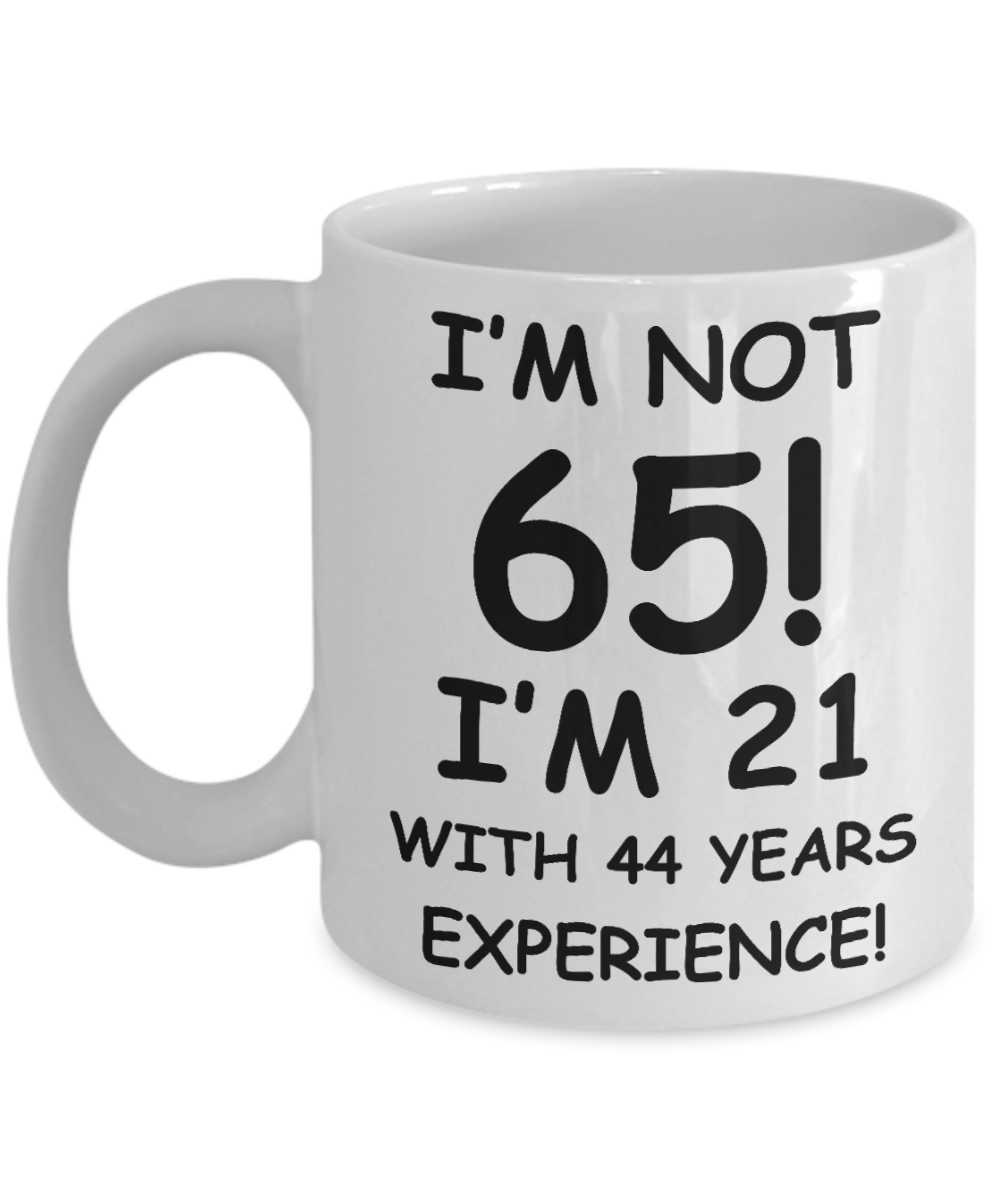 65th birthday mug gifts , I'm not 65, I'm 21 with 44 Years Experience - White Coffee Mug Tea Cup 11 oz Gift