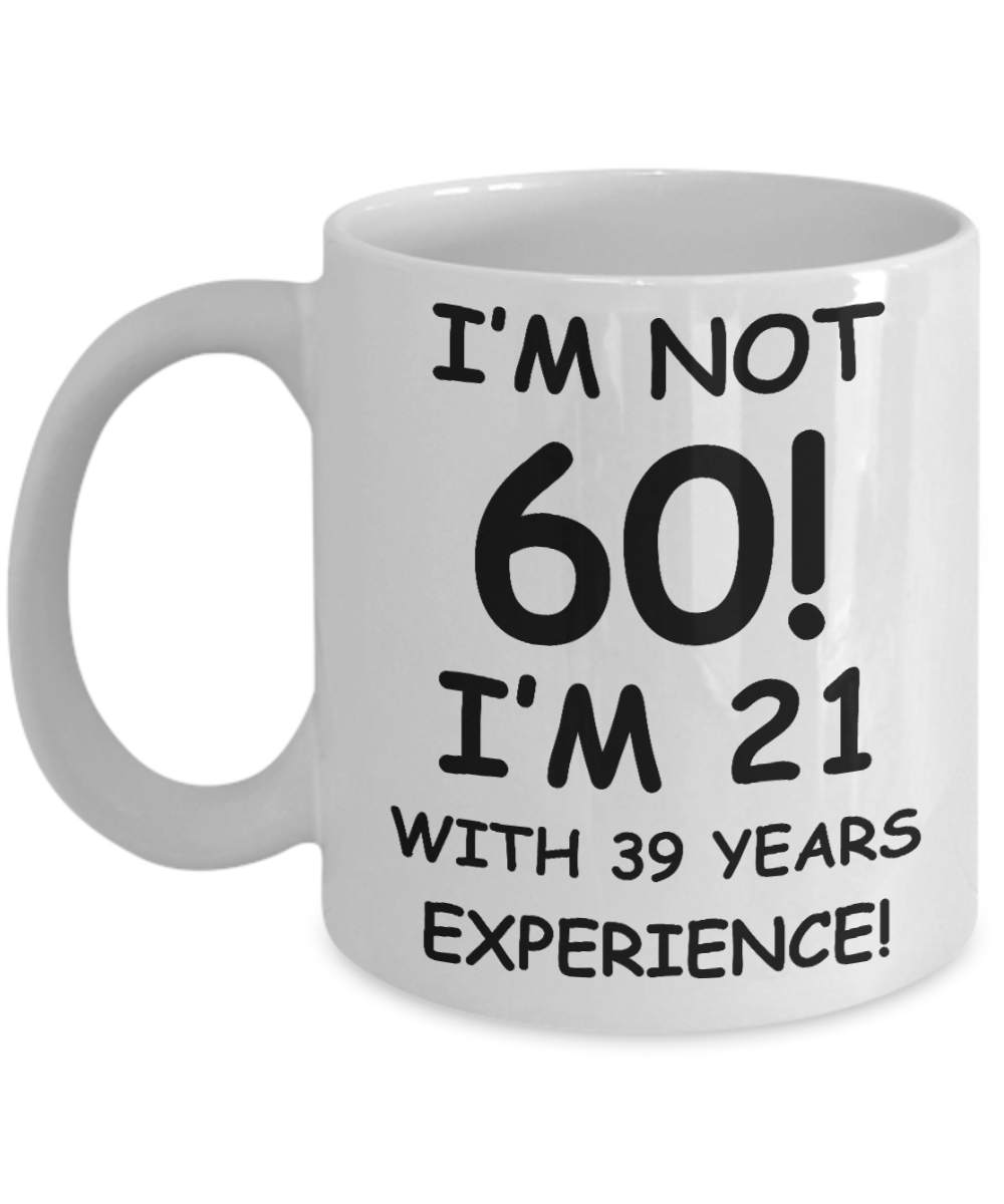 60th birthday mug gifts , I'm not 60, I'm 21 with 39 Years Experience - White Coffee Mug Tea Cup 11 oz Gift