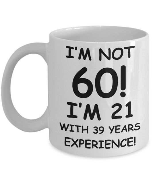60th birthday mug gifts , I'm not 60, I'm 21 with 39 Years Experience - White Coffee Mug Tea Cup 11 oz Gift