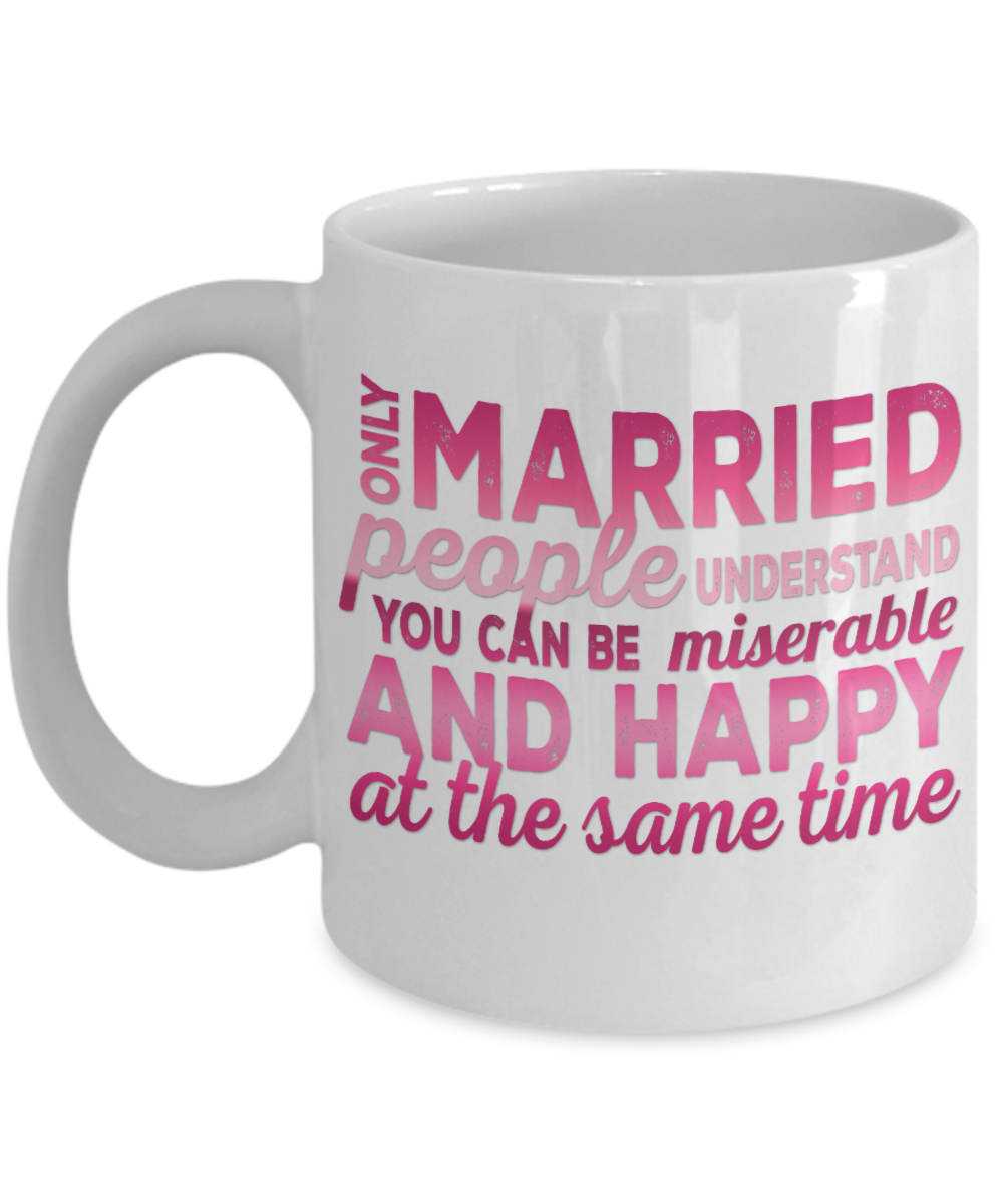 Only Married People understand You can Be Miserable And Happy At the Same Time- White Porcelain Coffee Mug 11 Oz Funny Quotes Coffee Mug