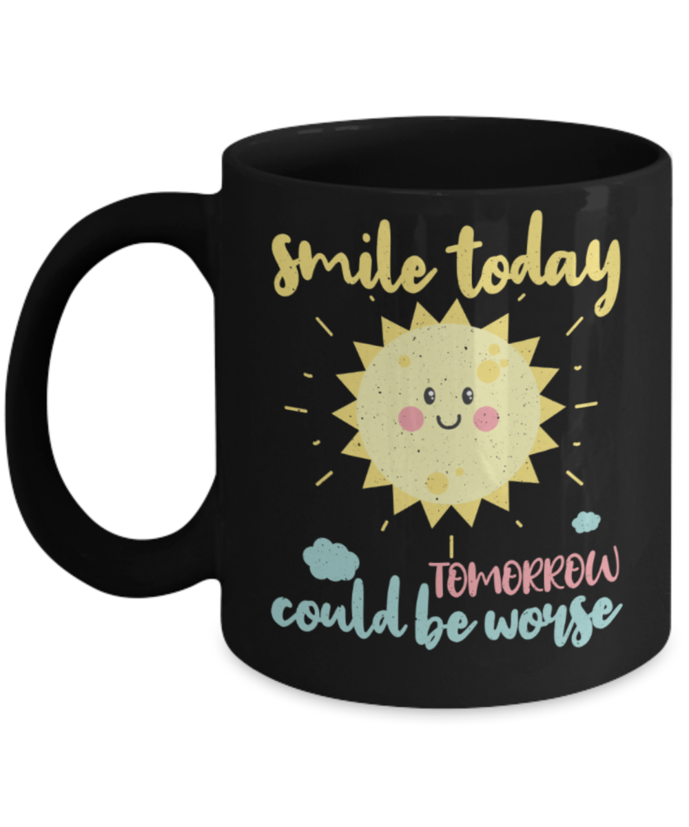 Smile today tomorrow could be worse - Funny Black Porcelain Coffee 11 oz