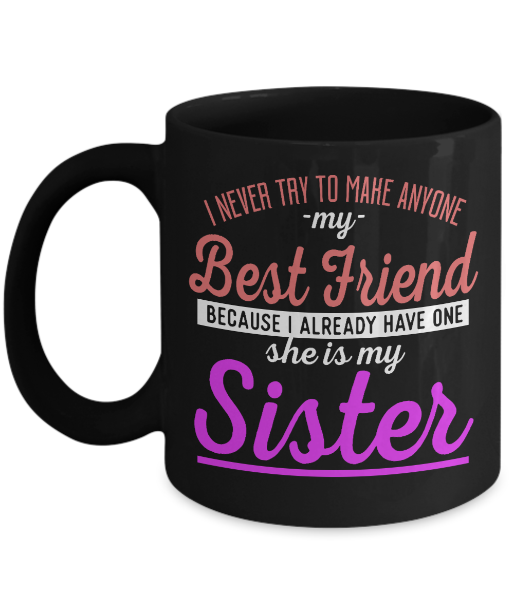 I Never Try To Make Anyone My Best Friend Because I already Have One She Is My Sister - Black Porcelain Coffee Mug 11 Oz