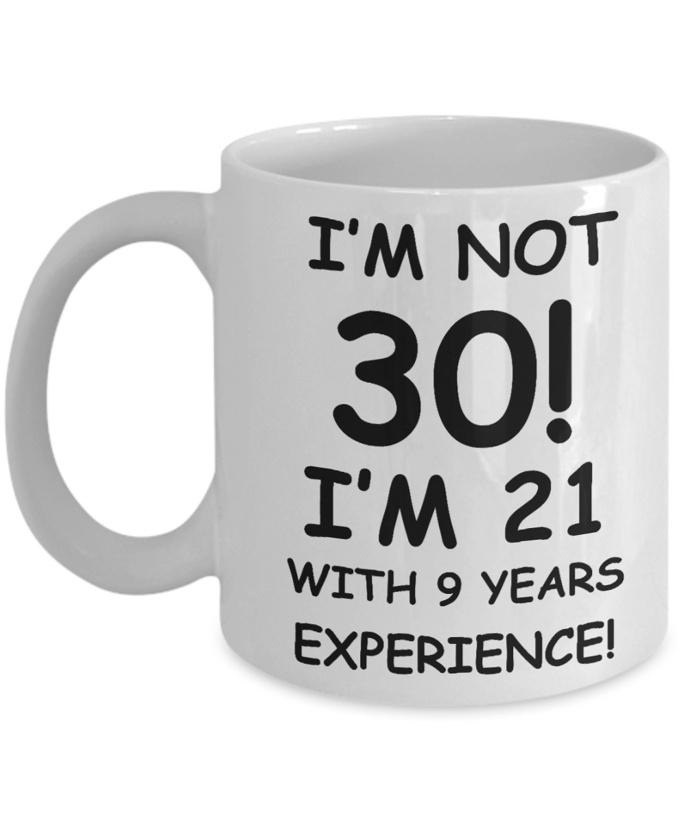 30th birthday mug gifts , I'm not 30, I'm 21 with 9 Years Experience - White Coffee Mug Tea Cup 11 oz Gift