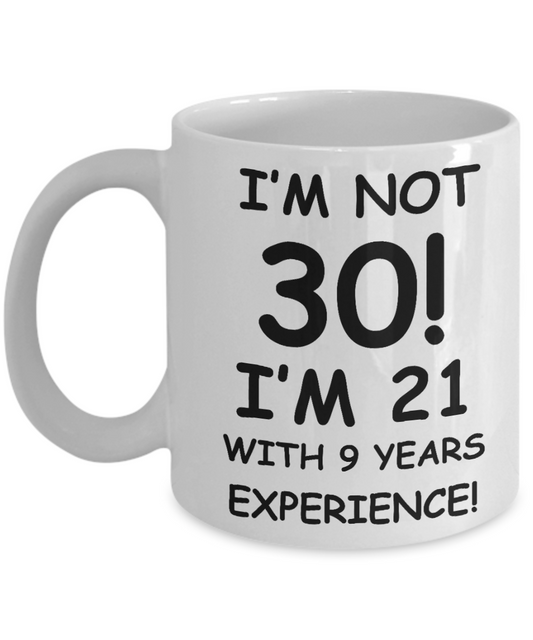 30th birthday mug gifts , I'm not 30, I'm 21 with 9 Years Experience - White Coffee Mug Tea Cup 11 oz Gift