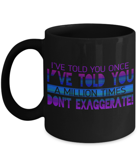 I've Told You Once I've Told You Million Times Don't Exaggerate- Black Porcelain Coffee Mug 11 Oz Funny Quotes Coffee Mug
