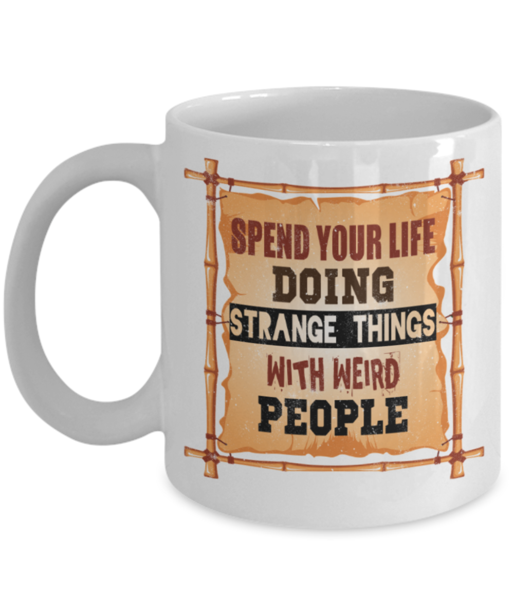 Spend your life doing strange things with weird people - Funny White Porcelain Coffee 11 oz
