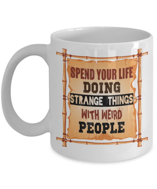 Spend your life doing strange things with weird people - Funny White Porcelain Coffee 11 oz