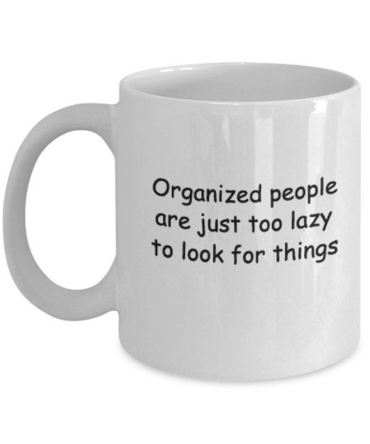 Organized People are just too lazy to look for things 11 OZ Funny White coffee mugs 11 oz