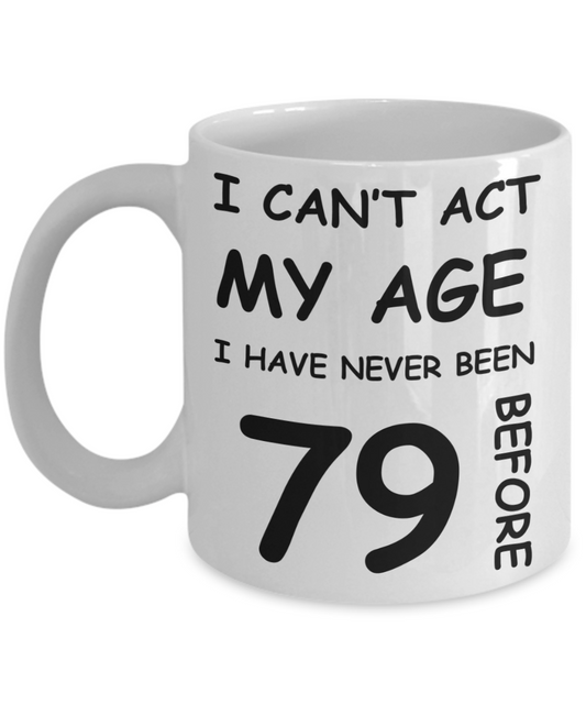 79th Birthday Gift for Women & Men - I can't act my Age, I have never been 79 Before - Funny White Porcelain Coffee 11 oz for Ladies & Gents - Born In 1941