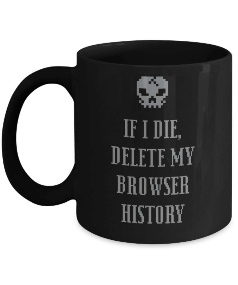 Pop culture lovers mugs , If I die delete my browser history - Black Coffee Mug Porcelain Tea Cup 11 oz - Great Gift