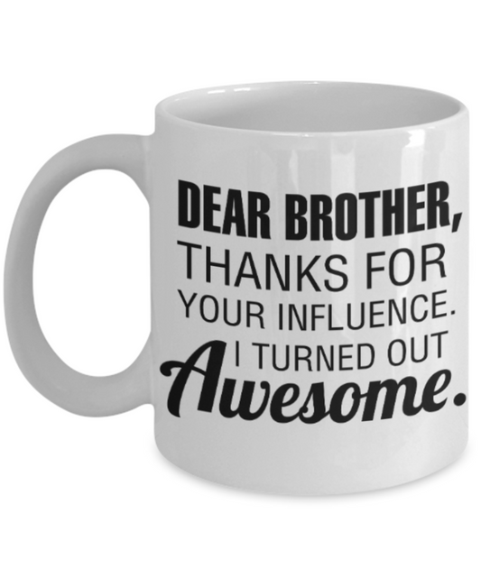 Brother gift mugs, Dear Brother, Thanks for your influence I turned out Awesome - Funny White Porcelain Coffee Mug Cute Ceramic Cup 11 oz