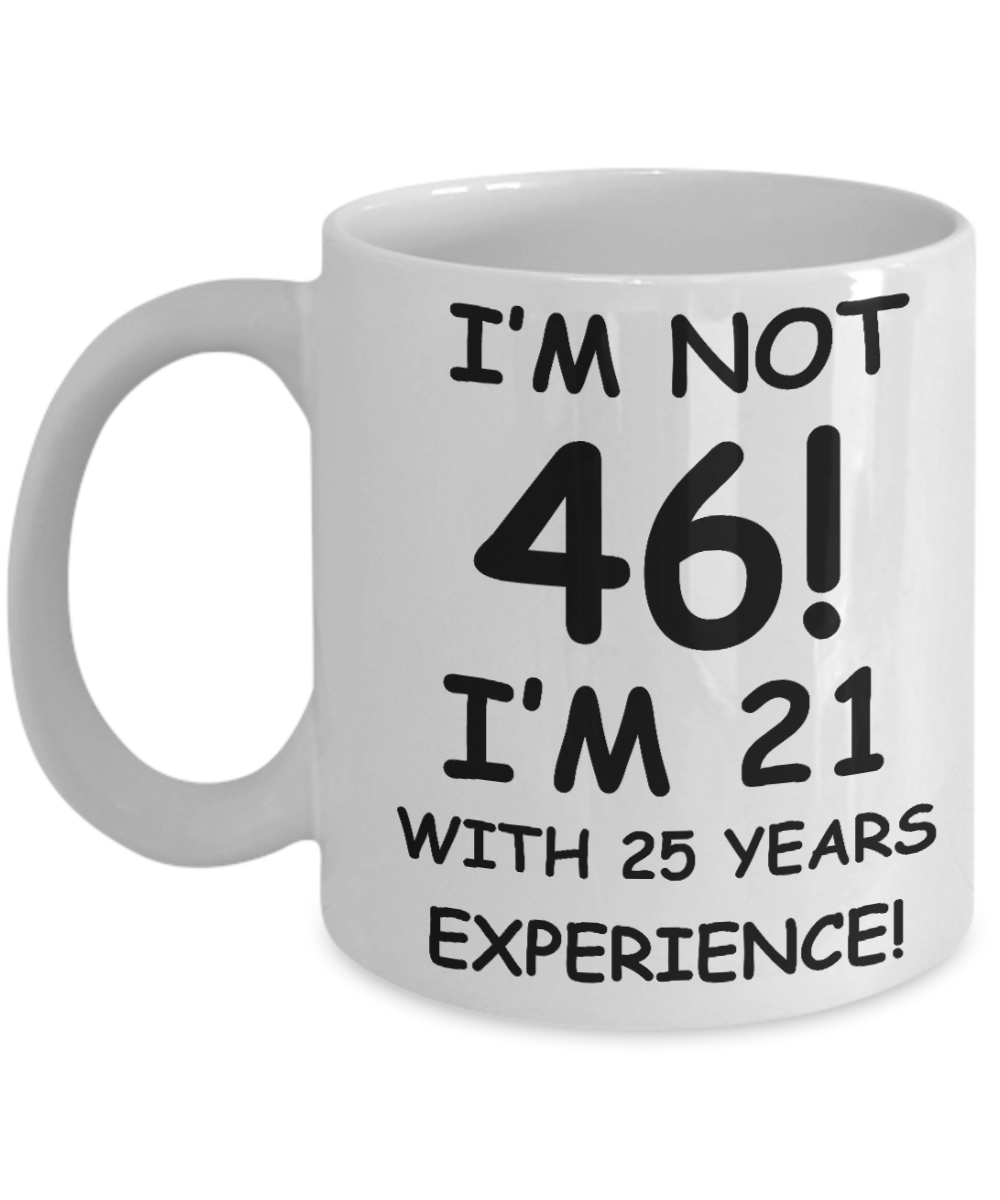 46th birthday mug gifts , I'm not 46, I'm 21 with 25 Years Experience - White Coffee Mug Tea Cup 11 oz Gift