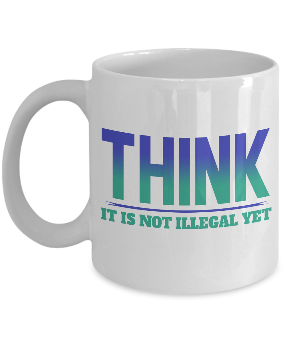 Think-It Is Not Illegal Yet - White Porcelain Coffee Mug 11 Oz Funny Quotes Coffee Mug