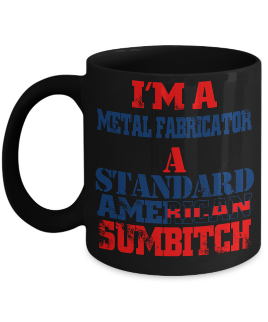 Funny Fabricator Coffee Mug, I'M A Metal Fabricator A Standard American Sumbitch-Black Porcelain Coffee Mug 11 oz
