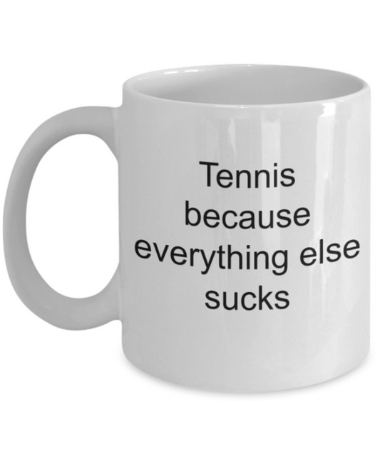 Tennis lovers gifts mugs, Tennis because everything else sucks - Funny White Porcelain Coffee Mug Cute Ceramic Cup 11 oz