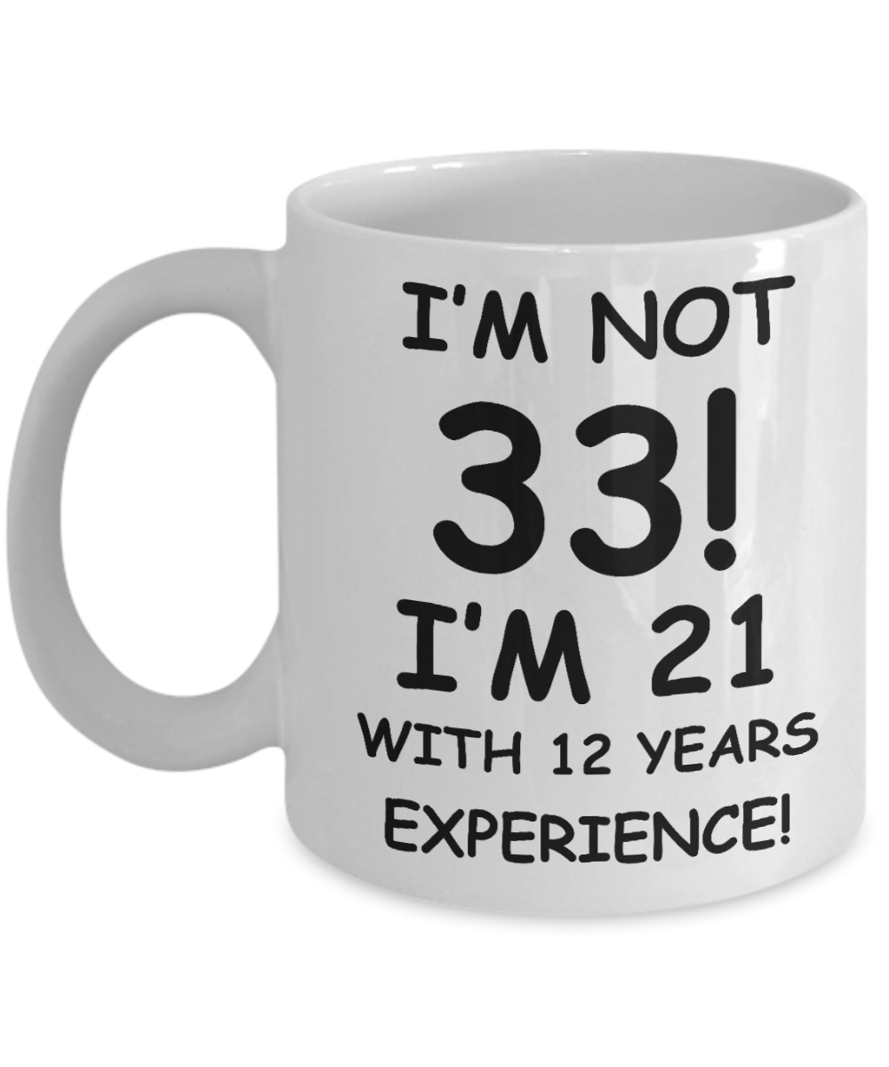 33rd birthday mug gifts , I'm not 33, I'm 21 with 12 Years Experience - White Coffee Mug Tea Cup 11 oz Gift