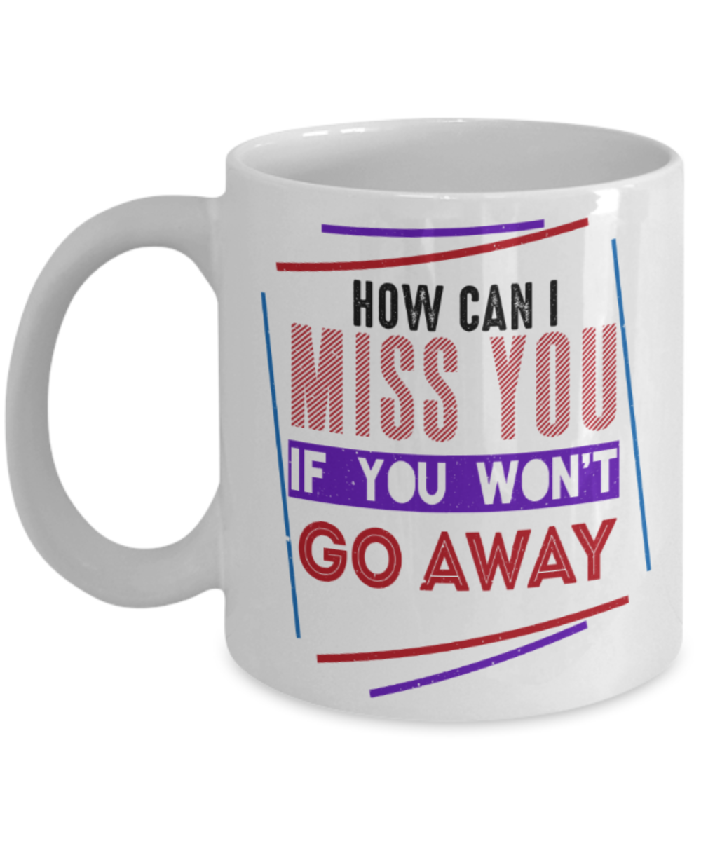 How can I miss you if you won't go away? - Funny White Porcelain Coffee 11 oz