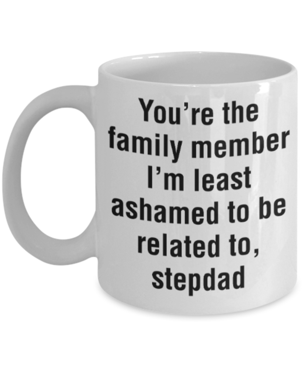 Stepdad gift mugs, You're the family member I'm least ashamed to be related to Stepdad - Funny White Porcelain Coffee Mug Cute Ceramic Cup 11 oz