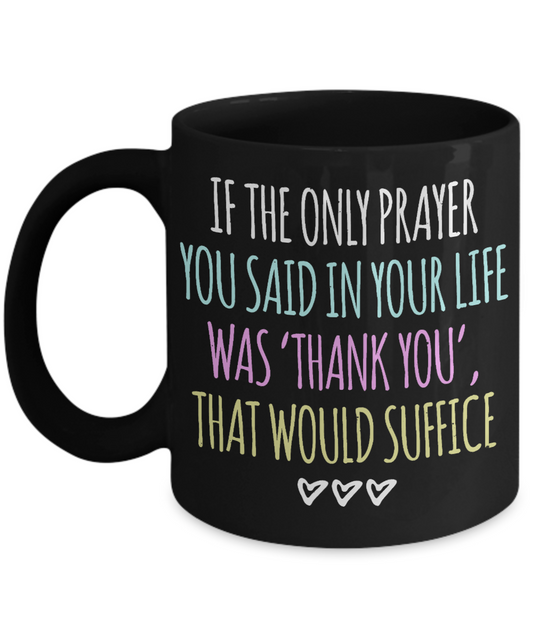 Thanksgiving Coffee Mug, If The Only Prayer You Said In Your Life Was Thankyou That Would Suffice- Black Porcelain Coffee Mug 11 Oz