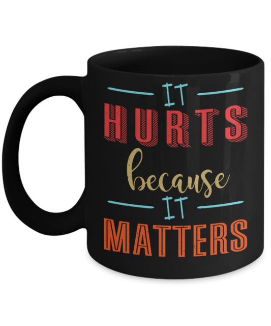 It hurts because it matters - Funny Black Porcelain Coffee 11 oz