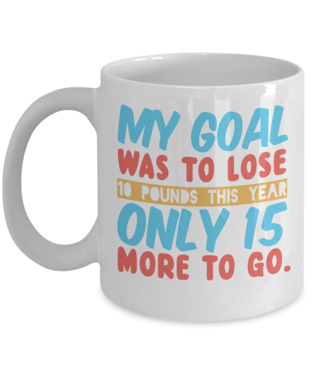 New Year gifts mugs, My Goal was to lose 10 pounds this year - Funny White Porcelain Coffee Mug Cute Ceramic Cup 11 oz