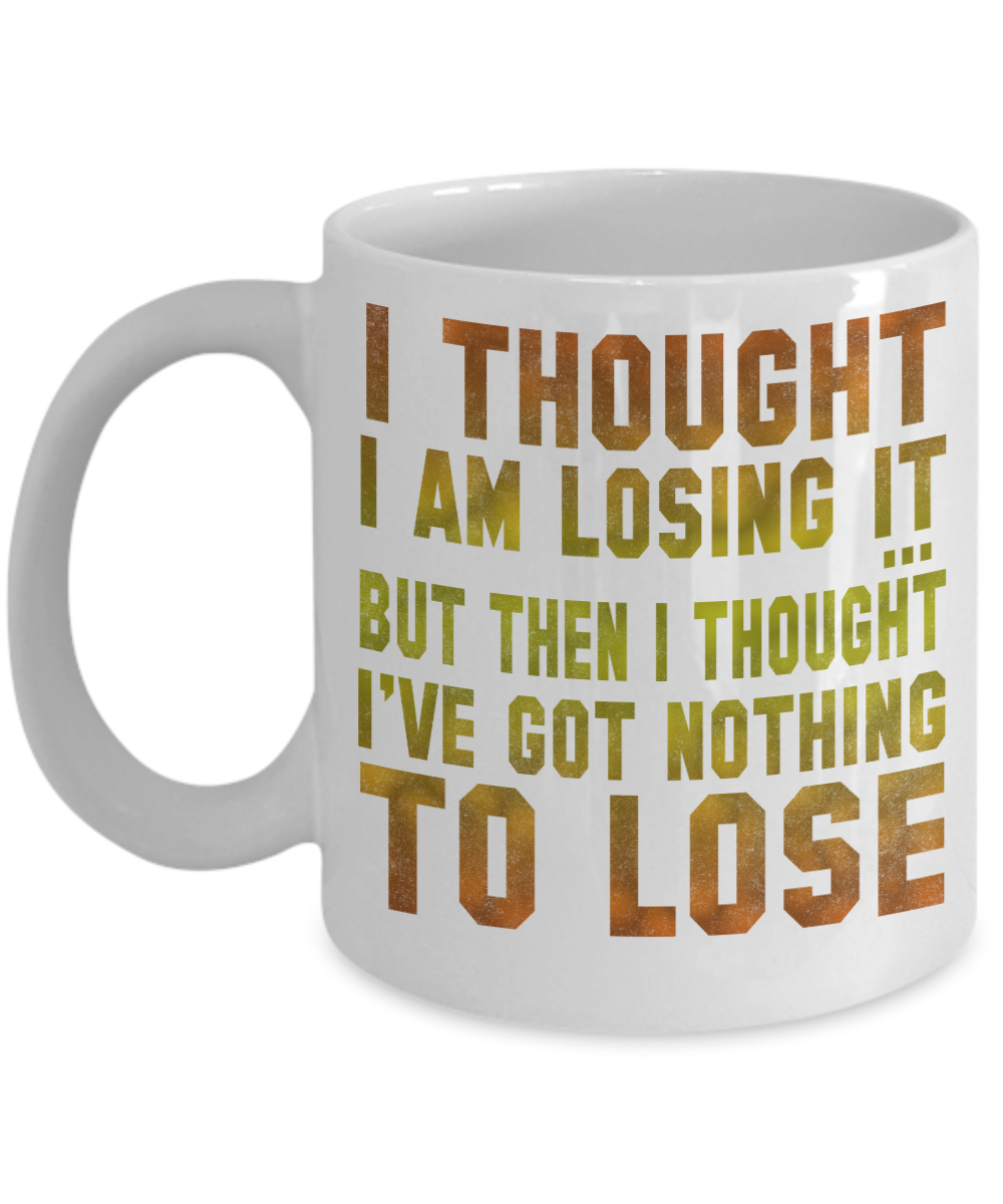 I Thought I am Losing It But Then I Thought I've Got Nothing To Lose- White Porcelain Coffee Mug 11 Oz Funny Quotes Coffee Mug