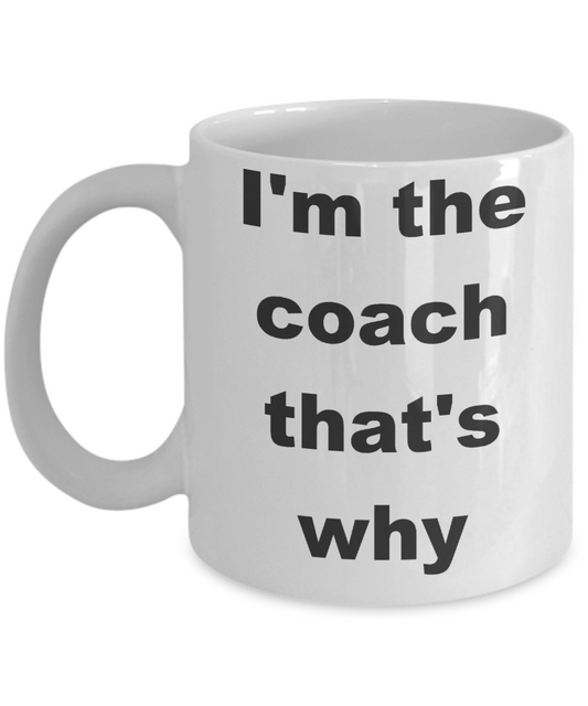 Coach Appreciation Coffee mug, I'm the coach that's why-White Coffee Mug 11 oz