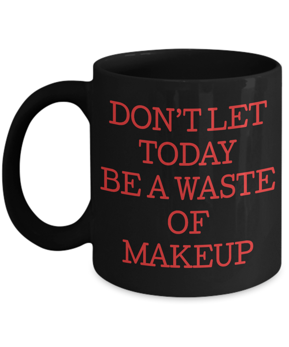 Make Up Quote Coffee Mug, Don't Let Today  Be A Waste Of Make Up-Black Porcelain Coffee Mug 11 oz For Daughter,Teen,Women, Girlfriend