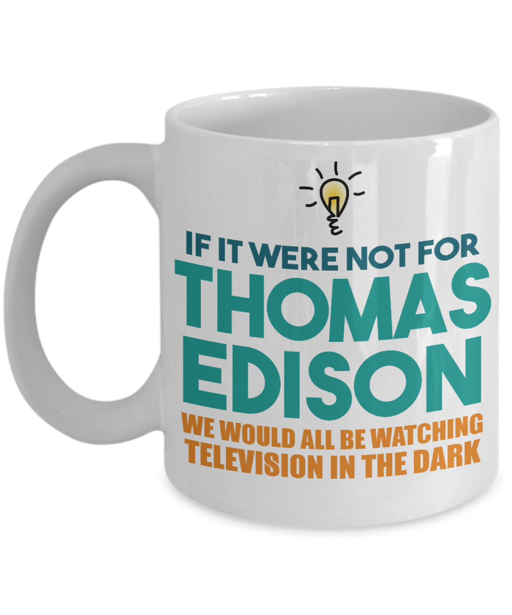 If It Were Not For Thomas Edison We Would All Be Watching Television In the Dark-White Porcelain Coffee Mug 11 Oz Funny Quotes Coffee Mug