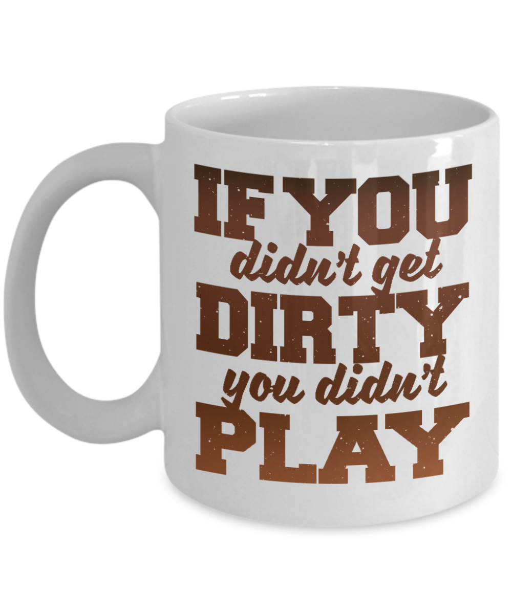 If  You Didn't Get Dirty You Didn't Play-White Porcelain Coffee Mug 11 Oz Funny Quotes Coffee Mug