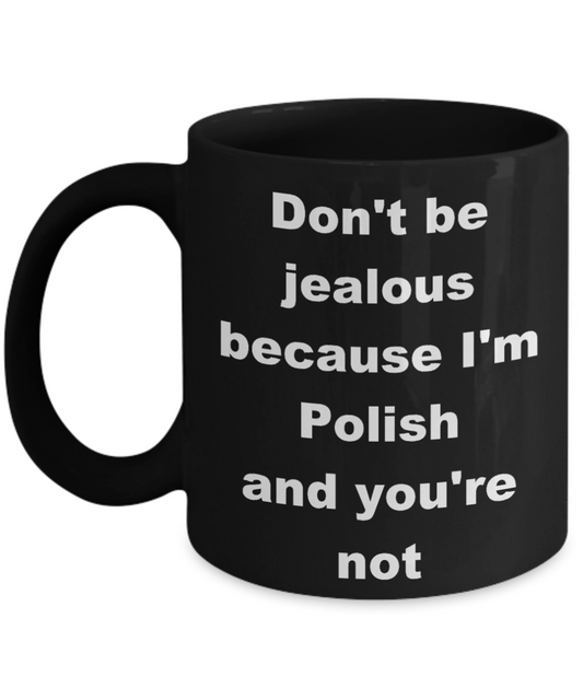 Poland Proud coffee mug,Dont be jealous because Im Polish and youre not -Black Coffee Mug 11 oz