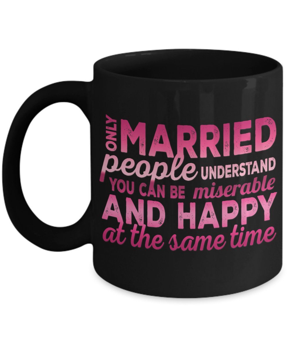 Only Married People understand You can Be Miserable And Happy At the Same Time- Black Porcelain Coffee Mug 11 Oz Funny Quotes Coffee Mug