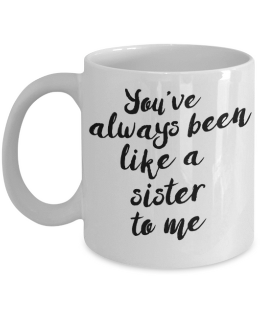 Sister gift mugs, You've always been like a Sister to me - Funny White Porcelain Coffee Mug Cute Ceramic Cup 11 oz