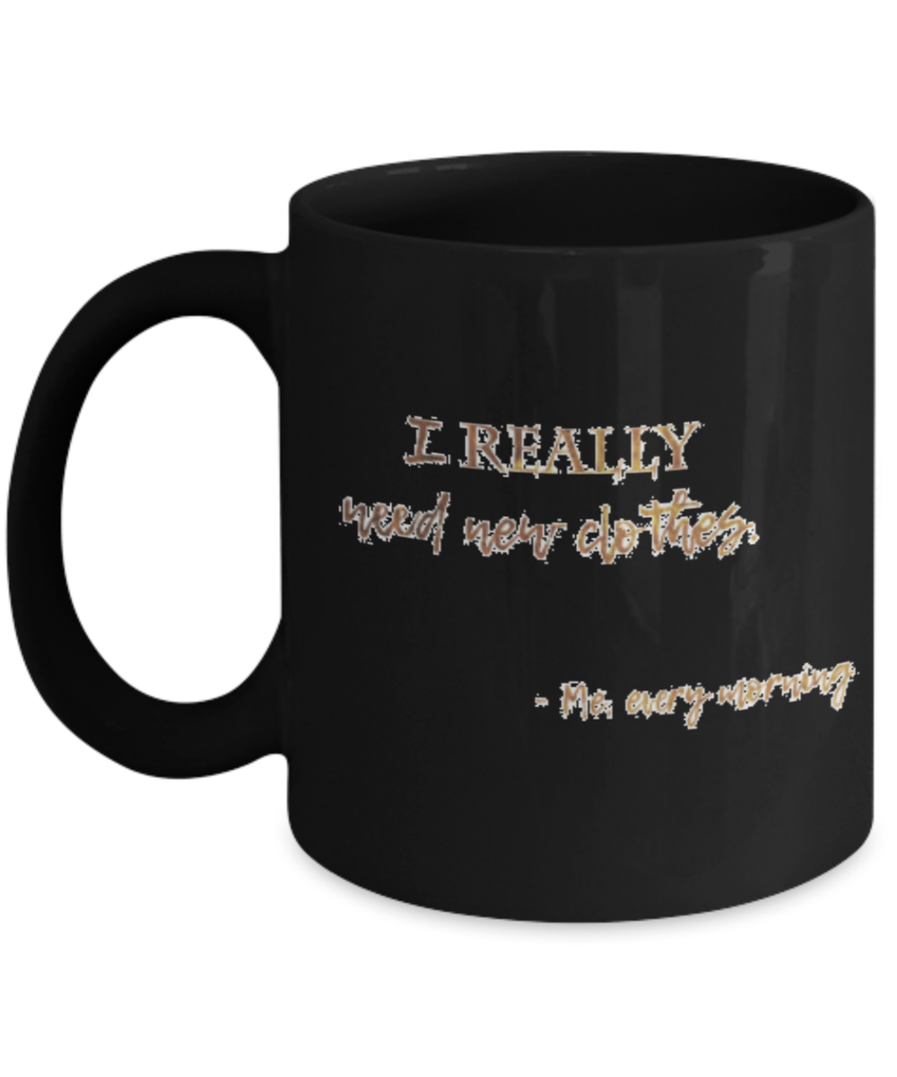 Positive mugs , I really need new clothes - Black Coffee Mug Tea Cup 11 oz Gift